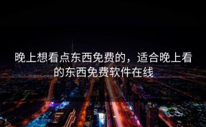晚上想看点东西免费的，适合晚上看的东西免费软件在线