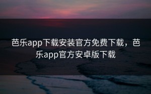 芭乐app下载安装官方免费下载，芭乐app官方安卓版下载