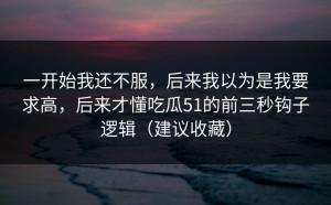 一开始我还不服，后来我以为是我要求高，后来才懂吃瓜51的前三秒钩子逻辑（建议收藏）