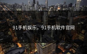 91手机娱乐，91手机软件官网