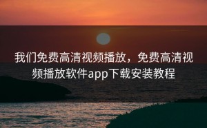 我们免费高清视频播放，免费高清视频播放软件app下载安装教程