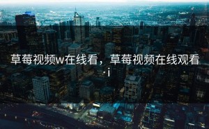 草莓视频w在线看，草莓视频在线观看·i