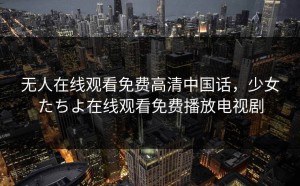 无人在线观看免费高清中国话，少女たちよ在线观看免费播放电视剧