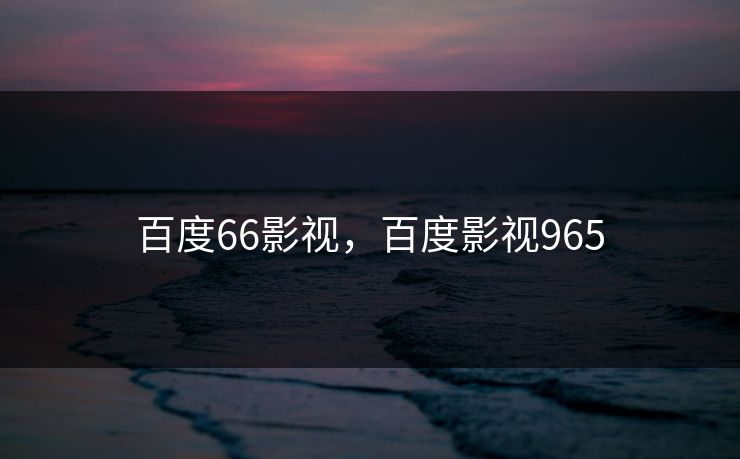 百度66影视，百度影视965
