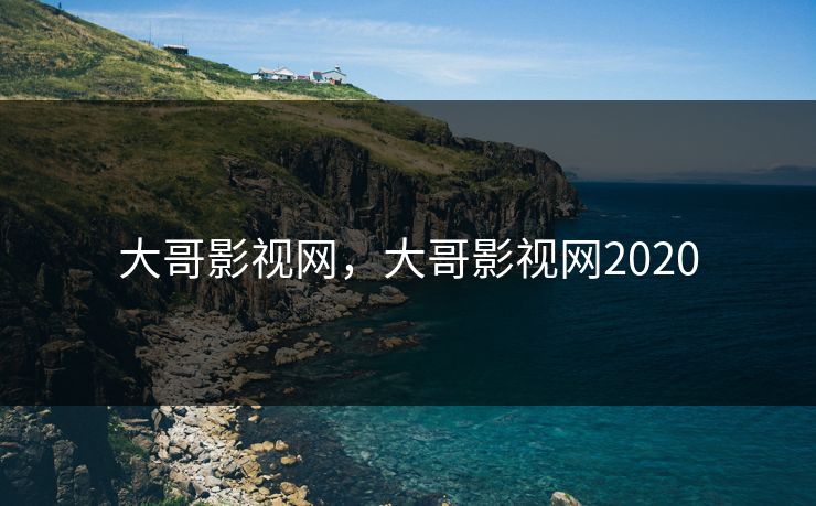 大哥影视网，大哥影视网2020