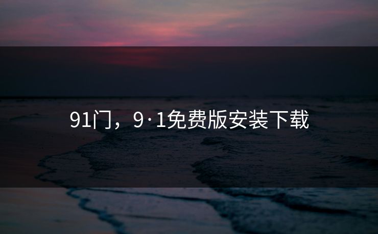 91门,9·1免费版安装下载 91门,9·1免费版安装下载