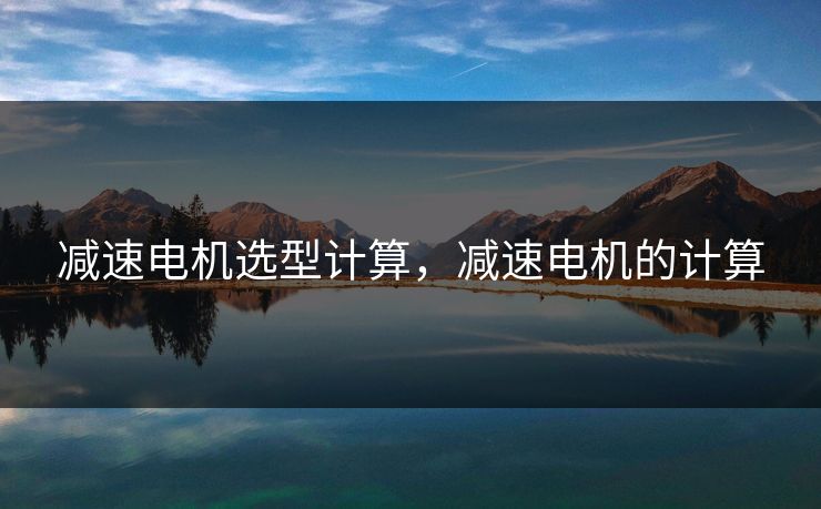 减速电机选型计算,减速电机的计算 减速电机选型计算,减速电机的计算