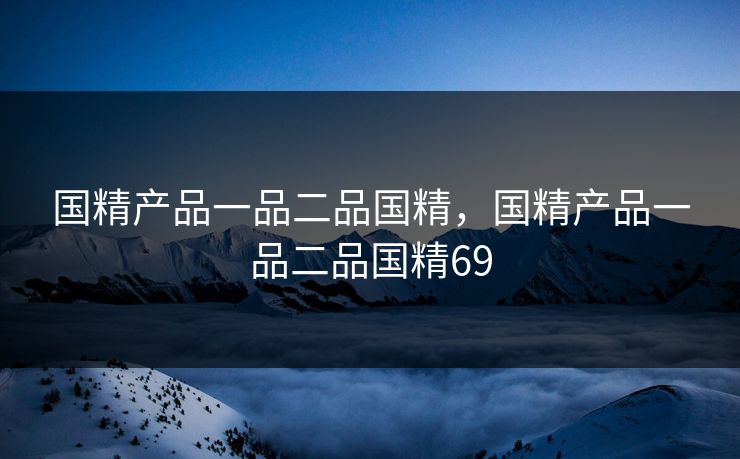 国精产品一品二品国精，国精产品一品二品国精69