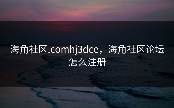 海角社区.comhj3dce,海角社区论坛怎么注册 海角社区.comhj3dce,海角社区论坛怎么注册