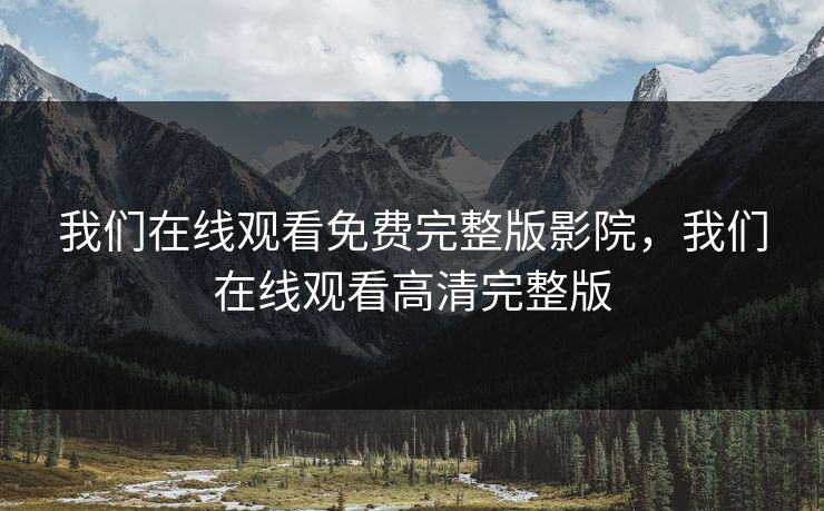 我们在线观看免费完整版影院,我们在线观看高清完整版 我们在线观看免费完整版影院,我们在线观看高清完整版
