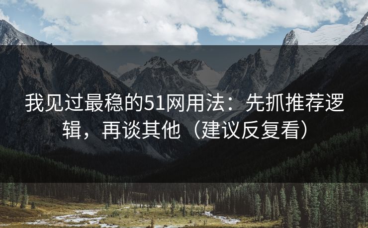 我见过最稳的51网用法:先抓推荐逻辑,再谈其他(建议反复看) 我见过最稳的51网用法:先抓推荐逻辑,再谈其他(建议反复看)