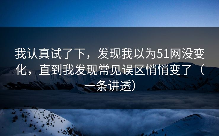 我认真试了下，发现我以为51网没变化，直到我发现常见误区悄悄变了（一条讲透）
