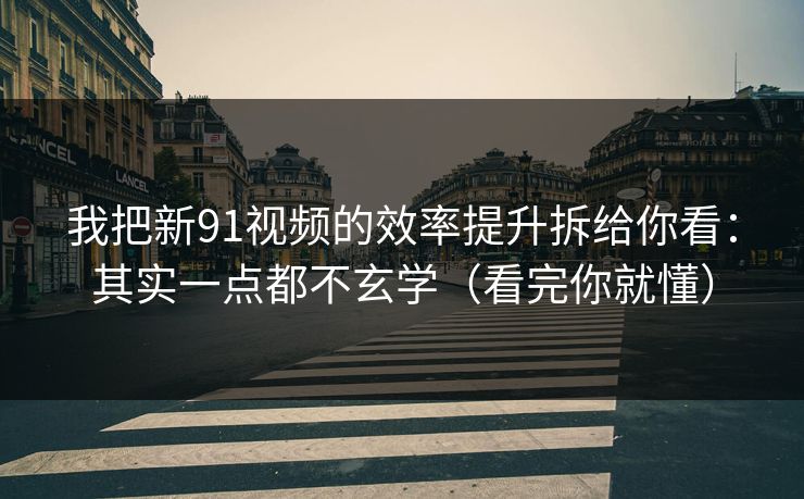 我把新91视频的效率提升拆给你看:其实一点都不玄学(看完你就懂) 我把新91视频的效率提升拆给你看:其实一点都不玄学(看完你就懂)
