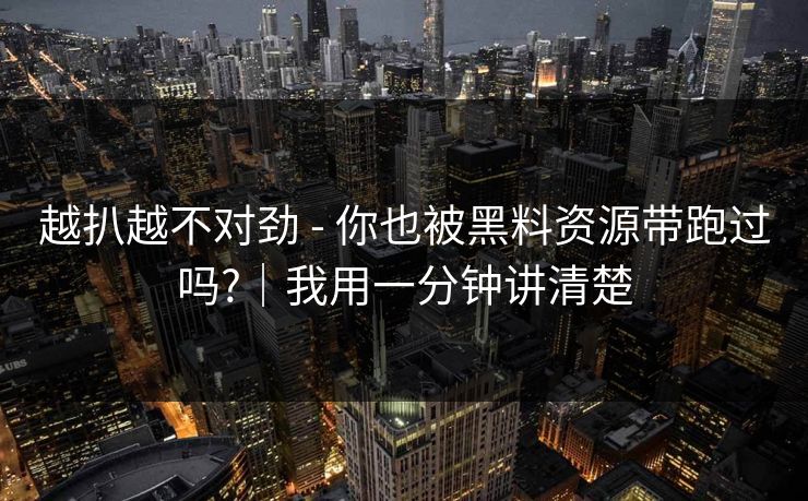 越扒越不对劲 - 你也被黑料资源带跑过吗?|我用一分钟讲清楚 越扒越不对劲 - 你也被黑料资源带跑过吗?|我用一分钟讲清楚