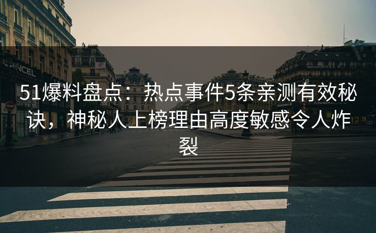 51爆料盘点:热点事件5条亲测有效秘诀,神秘人上榜理由高度敏感令人炸裂 51爆料盘点:热点事件5条亲测有效秘诀,神秘人上榜理由高度敏感令人炸裂